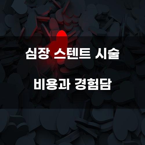 심장 스텐트 시술 비용과 경험담