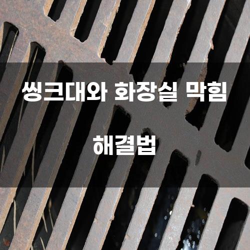 씽크대와 화장실 막힘 해결법