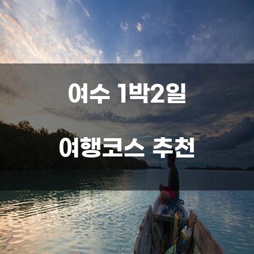 여수 1박2일 여행코스 추천