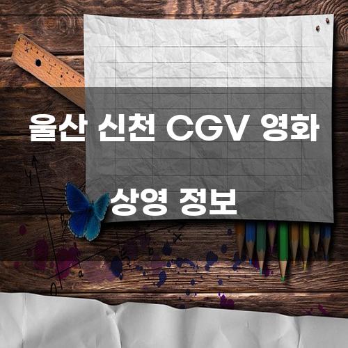 울산 신천 CGV 영화 상영 정보