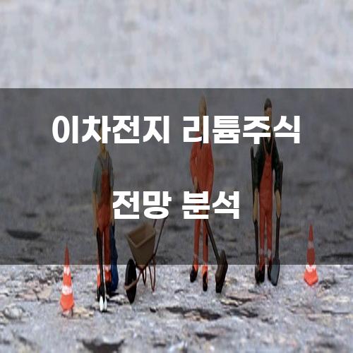 이차전지 리튬주식 전망 분석