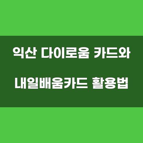 익산 다이로움 카드와 내일배움카드 활용법