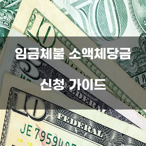 임금체불 소액체당금 신청 가이드
