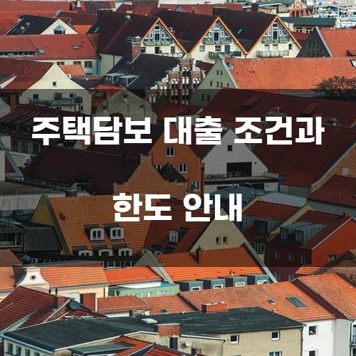 주택담보 대출 조건과 한도 안내