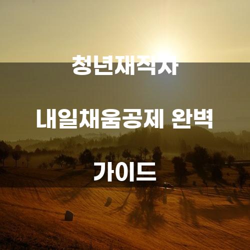 청년재직자 내일채움공제 완벽 가이드
