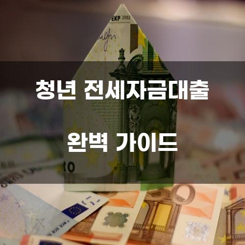청년 전세자금대출 완벽 가이드