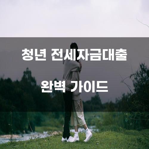 청년 전세자금대출 완벽 가이드