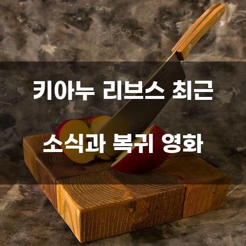 키아누 리브스 최근 소식과 복귀 영화