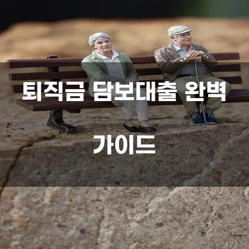 퇴직금 담보대출 완벽 가이드