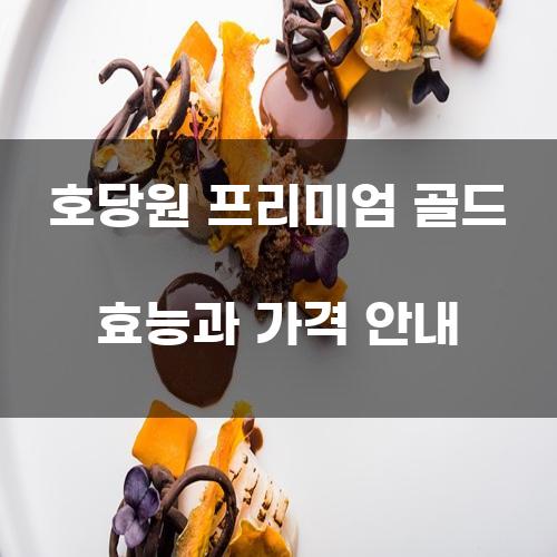 호당원 프리미엄 골드 효능과 가격 안내