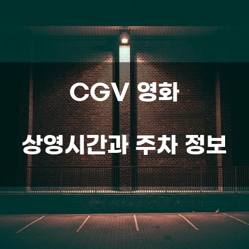 CGV 영화 상영시간과 주차 정보