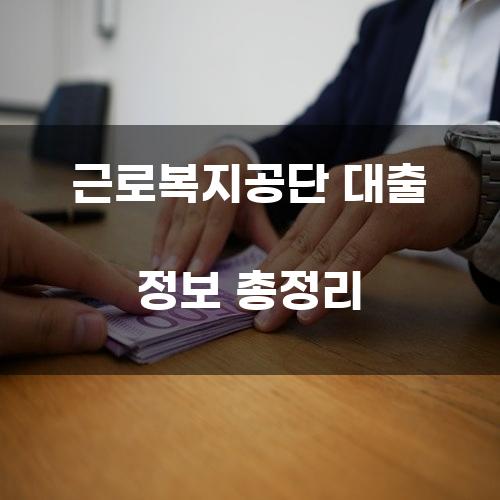 근로복지공단 대출 정보 총정리