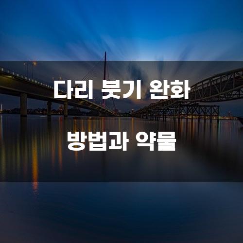 다리 붓기 완화 방법과 약물