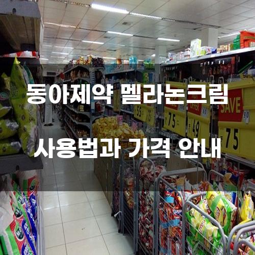 동아제약 멜라논크림 사용법과 가격 안내