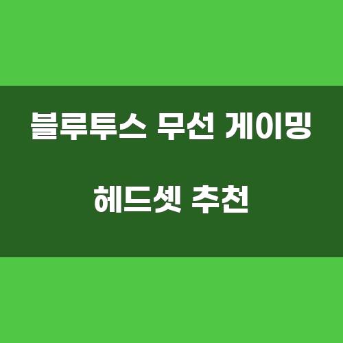 블루투스 무선 게이밍 헤드셋 추천