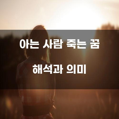 아는 사람 죽는 꿈 해석과 의미