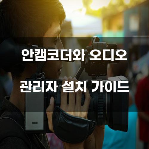 안캠코더와 오디오 관리자 설치 가이드