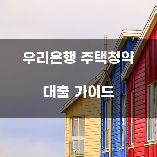 우리은행 주택청약 대출 가이드