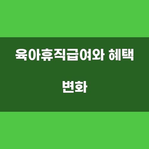 육아휴직급여와 혜택 변화
