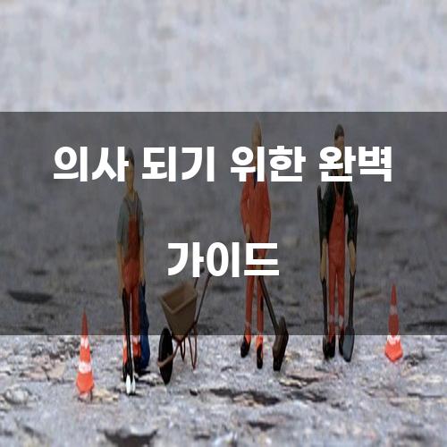의사 되기 위한 완벽 가이드
