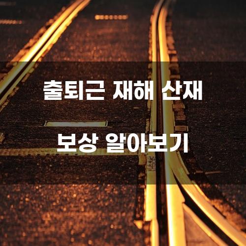 출퇴근 재해 산재 보상 알아보기