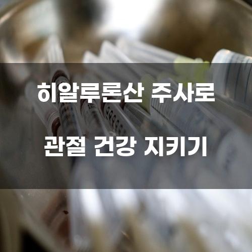 히알루론산 주사로 관절 건강 지키기