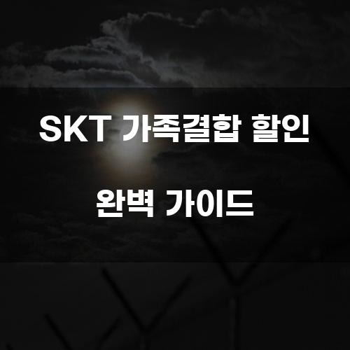 SKT 가족결합 할인 완벽 가이드